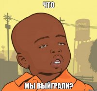 что мы выйграли?