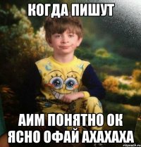 Когда пишут Аим понятно ок ясно офай ахахаха