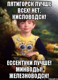 пятигорск лучше всех! нет, кисловодск! ессентуки лучше! минводы! железноводск!