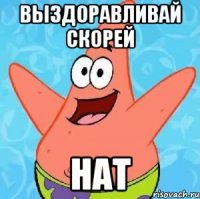 ВЫЗДОРАВЛИВАЙ СКОРЕЙ НАТ