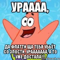 Ураааа, Да Флатти ща тебя убьёт со злости, урааааааа, а то уже достала!!!