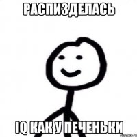 Распизделась Iq как у печеньки