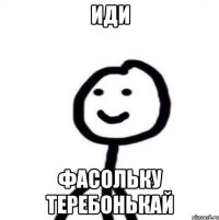 иди фасольку теребонькай