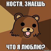 костя, знаешь что я люблю?