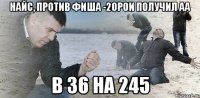 найс, против фиша -20рои получил АА в 36 на 245