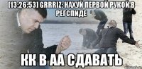 [13:26:53] gRRRiz: нахуй первой рукой в регспиде КК в АА сдавать