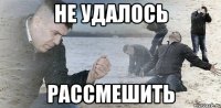 не удалось рассмешить