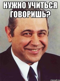 Нужно учиться говоришь? 