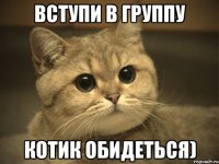 Вступи в группу Котик обидеться)