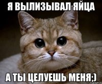 я вылизывал яйца а ты целуешь меня;)