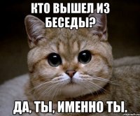 Кто вышел из беседы? Да, ты, именно ты.