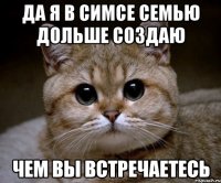 Да я в симсе семью дольше создаю Чем вы встречаетесь