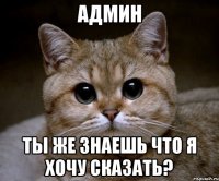 Админ Ты же знаешь что я хочу сказать?