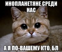 Инопланетяне среди нас А я по-вашему кто, бл