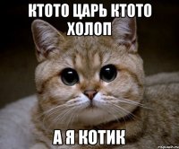 ктото царь ктото холоп а я котик