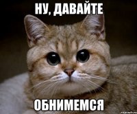 ну, давайте обнимемся