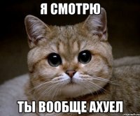 Я смотрю ты вообще ахуел