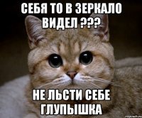 Себя то в зеркало видел ??? Не льсти себе глупышка