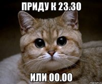 Приду к 23.30 Или 00.00