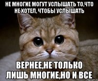 не многие могут услышать то,что не хотел, чтобы услышать вернее,не только лишь многие,но и все