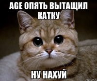 AGE ОПЯТЬ ВЫТАЩИЛ КАТКУ НУ НАХУЙ