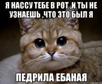 Я нассу тебе в рот ,и ты не узнаешь ,что это был я Педрила ебаная