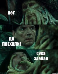 нет ДА ПОЕХАЛИ! сука заебал