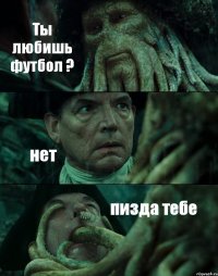 Ты любишь футбол ? нет пизда тебе