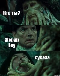 Кто ты? Жерар Гоу сукааа