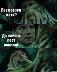 Посмотрел матч? Да, сейчас пост запилю. 