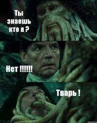 Ты знаешь кто я ? Нет !!!!!! Тварь !