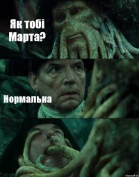 Як тобі Марта? Нормальна 