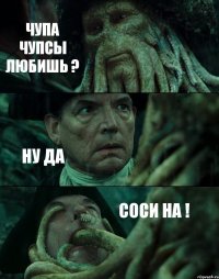 ЧУПА ЧУПСЫ ЛЮБИШЬ ? НУ ДА СОСИ НА !