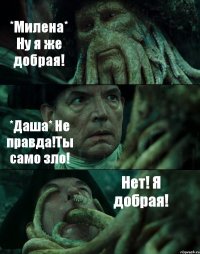 *Милена* Ну я же добрая! *Даша* Не правда!Ты само зло! Нет! Я добрая!