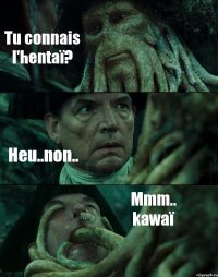 Tu connais l'hentaï? Heu..non.. Mmm.. kawaï