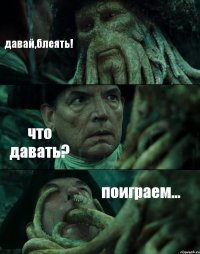 давай,блеять! что давать? поиграем...