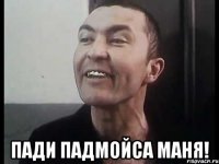  Пади падмойса Маня!