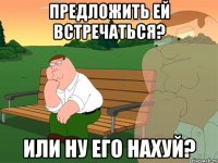 Предложить ей встречаться? Или ну его нахуй?