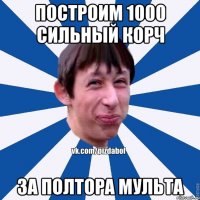 Построим 1000 сильный корч За полтора мульта