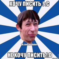 Хочу писить ! :С Не хочу писить!:D