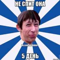 Не спит она 5 день