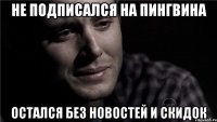 Не подписался на Пингвина Остался без новостей и скидок