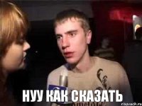  нуу как сказать