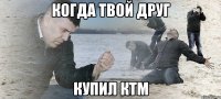 Когда твой друг купил ктм