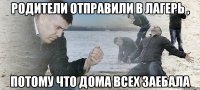 РОДИТЕЛИ ОТПРАВИЛИ В ЛАГЕРЬ , ПОТОМУ ЧТО ДОМА ВСЕХ ЗАЕБАЛА