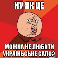 Ну як це Можна не любити україньське сало?