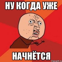 Ну когда уже начнётся