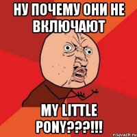 Ну почему они не включают My little pony???!!!