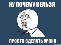 ну почему нельзя просто сделать уроки