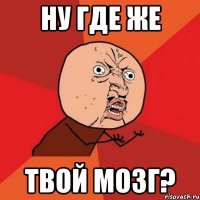 ну где же твой мозг?